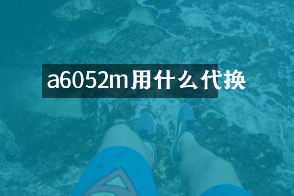 a6052m用什么代换