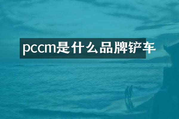pccm是什么品牌铲车