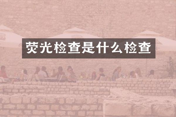 荧光检查是什么检查