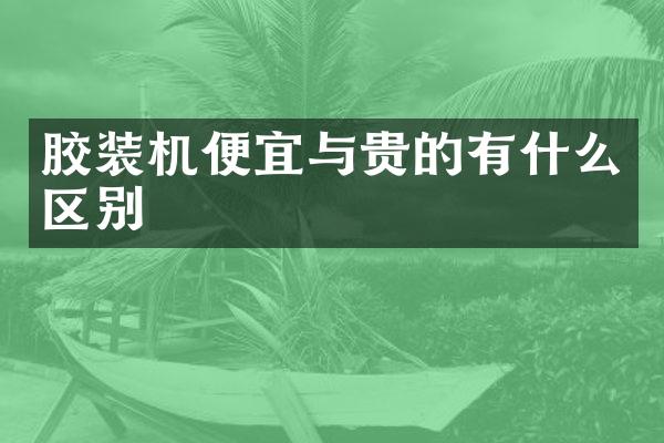 胶装机便宜与贵的有什么区别