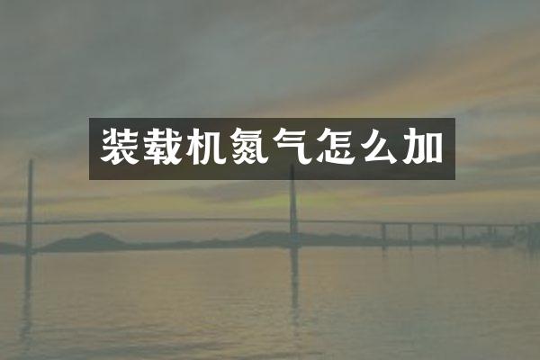 装载机氮气怎么加