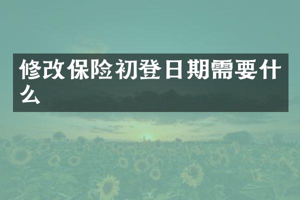 修改保险初登日期需要什么