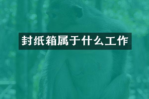 封纸箱属于什么工作