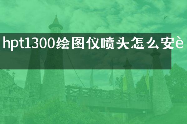 hpt1300绘图仪喷头怎么安装