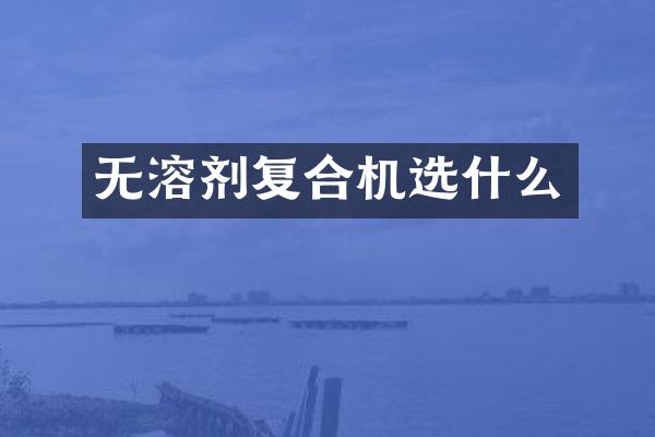 无溶剂复合机选什么
