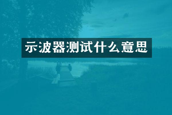 示波器测试什么意思