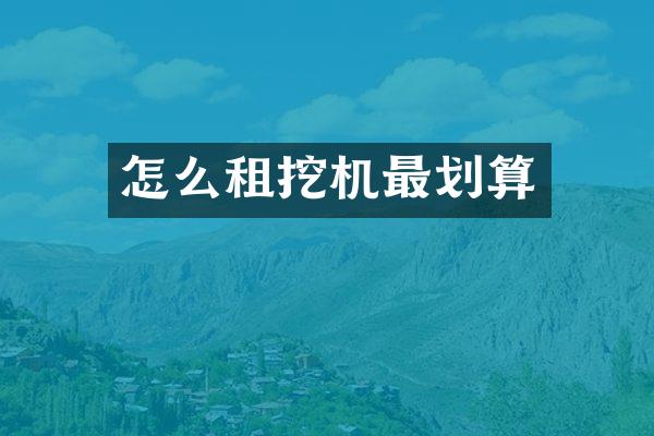 怎么租挖机最划算