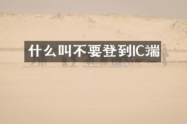 什么叫不要登到IC端
