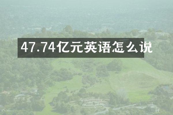 47.74亿元英语怎么说