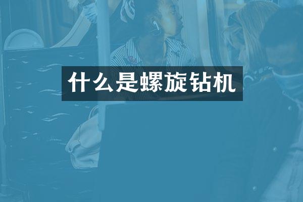 什么是螺旋钻机