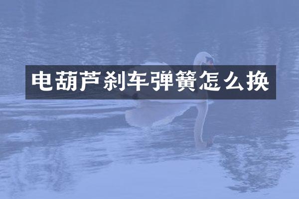 电葫芦刹车弹簧怎么换