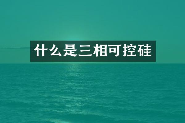 什么是三相可控硅