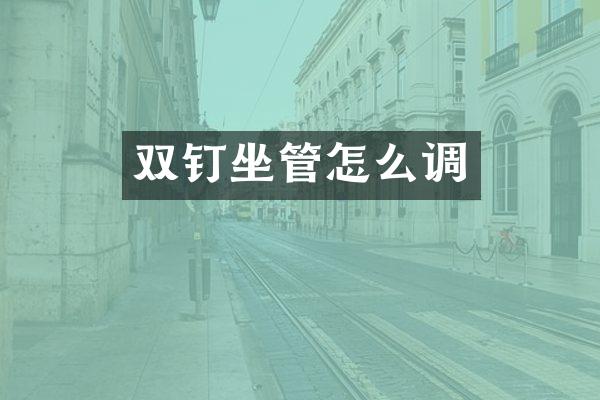 双钉坐管怎么调