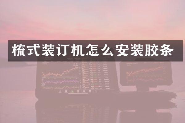 梳式装订机怎么安装胶条