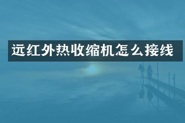 远红外热收缩机怎么接线
