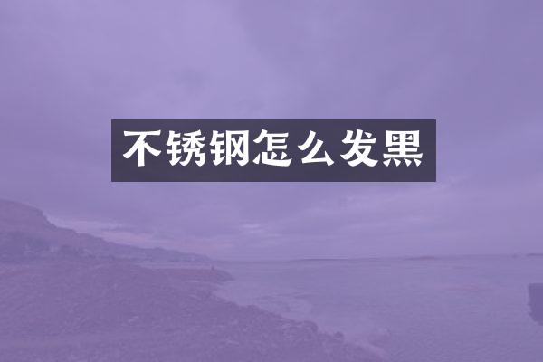 不锈钢怎么发黑