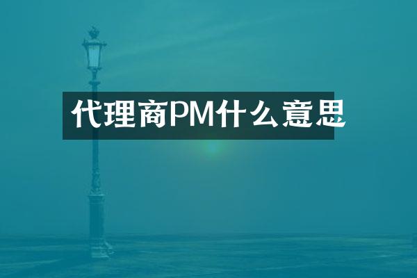 代理商PM什么意思