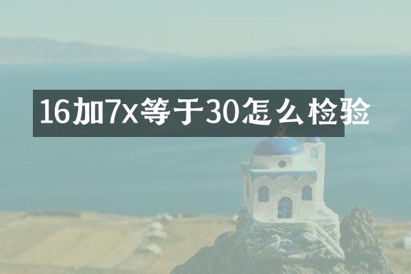 16加7x等于30怎么检验