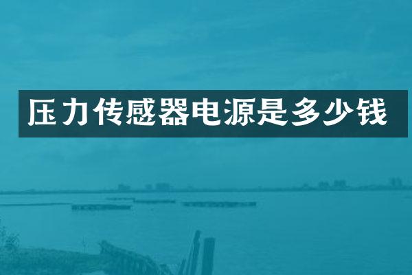 压力传感器电源是多少钱