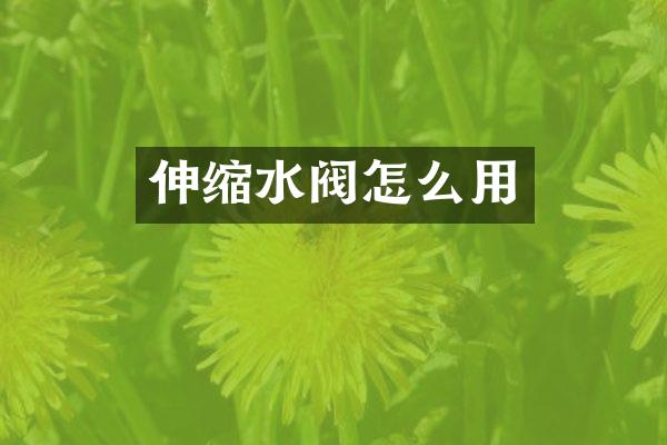 伸缩水阀怎么用
