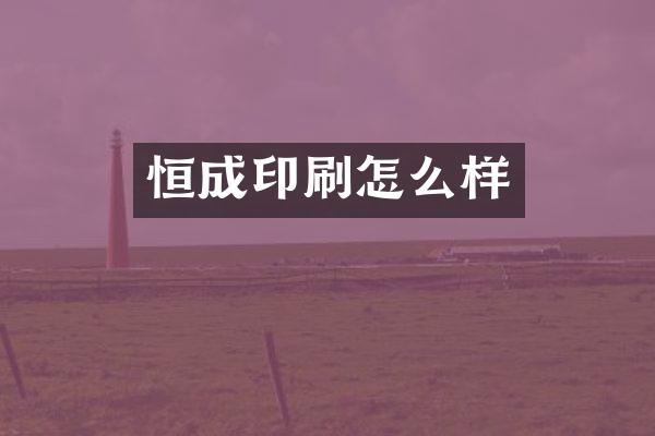 恒成印刷怎么样