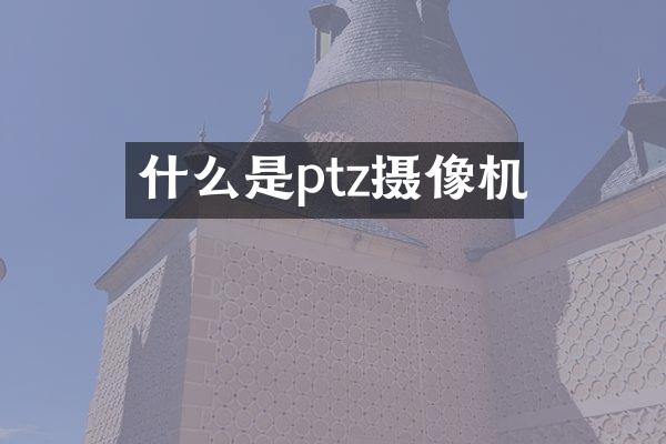 什么是ptz摄像机