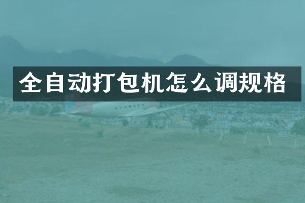 全自动打包机怎么调规格