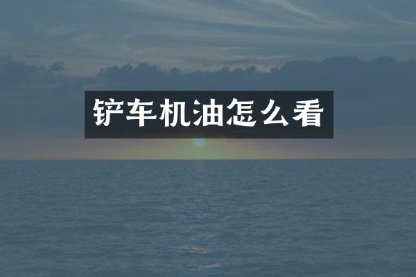 铲车机油怎么看