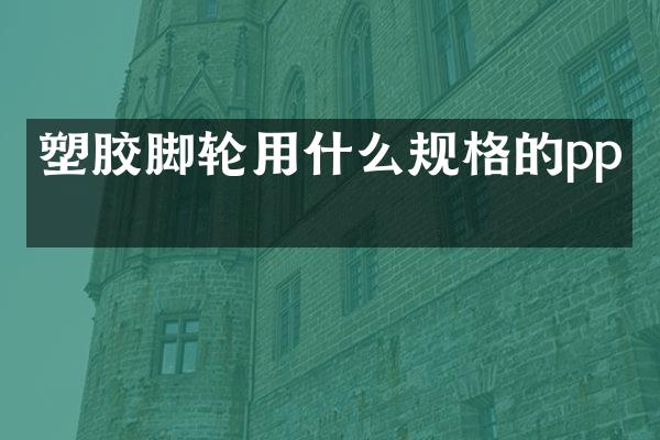 塑胶脚轮用什么规格的pp料