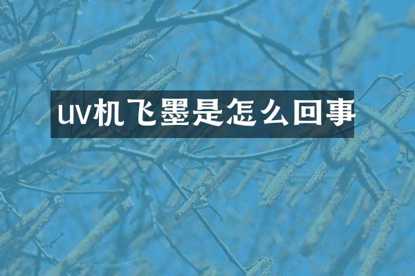 uv机飞墨是怎么回事