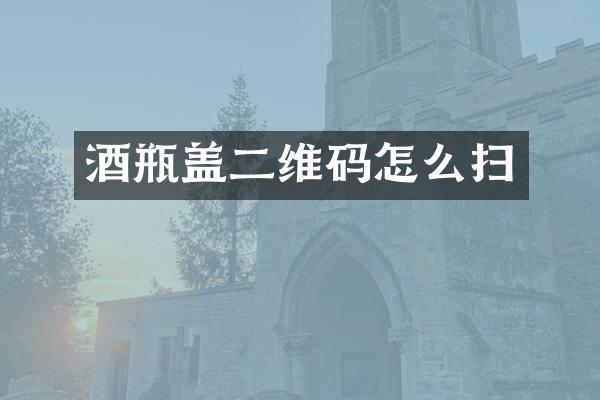 酒瓶盖二维码怎么扫
