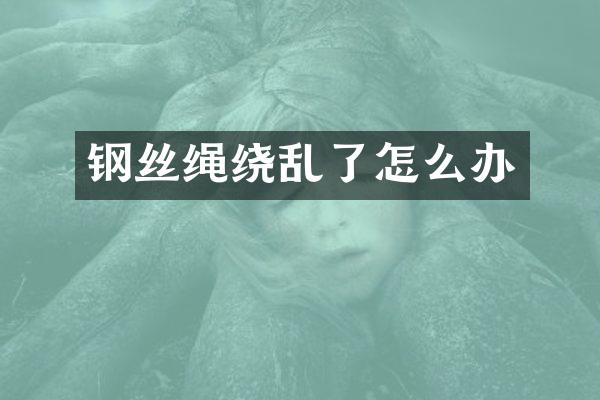 钢丝绳绕乱了怎么办