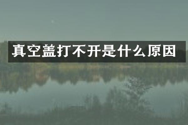 真空盖打不开是什么原因