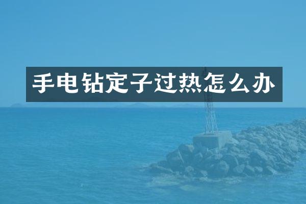 手电钻定子过热怎么办