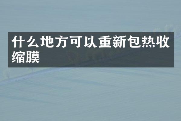 什么地方可以重新包热收缩膜
