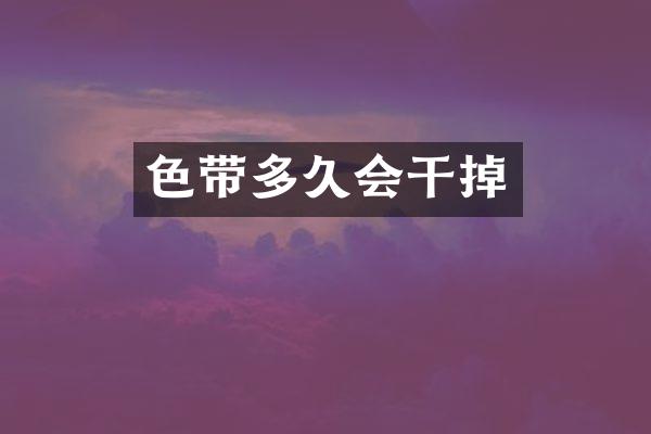 色带多久会干掉