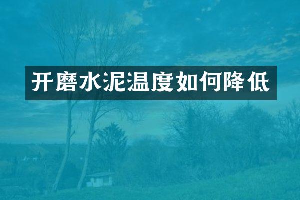 开磨水泥温度如何降低