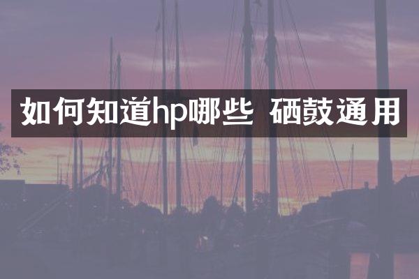 如何知道hp哪些 硒鼓通用