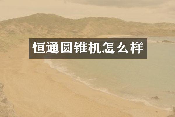 恒通圆锥机怎么样