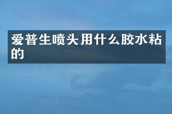 爱普生喷头用什么胶水粘的