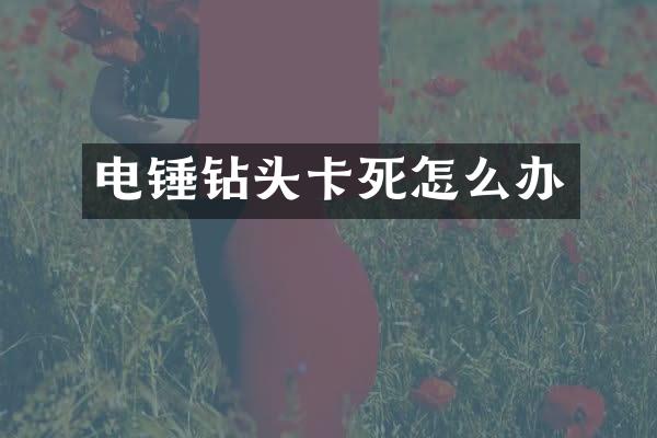 电锤钻头卡死怎么办