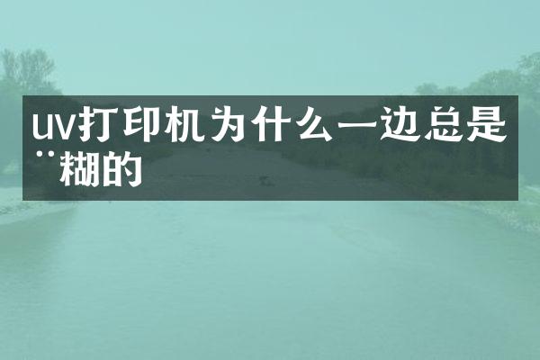 uv打印机为什么一边总是模糊的