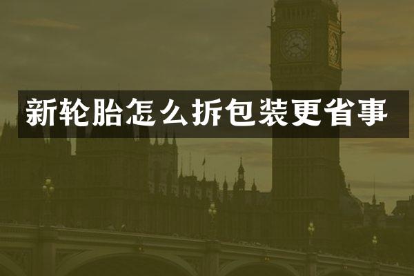 新轮胎怎么拆包装更省事