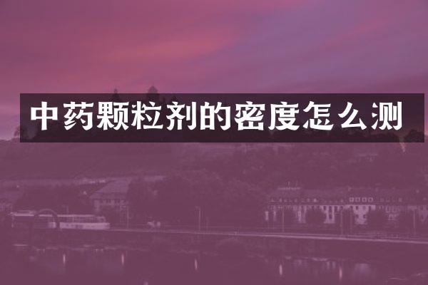 中药颗粒剂的密度怎么测