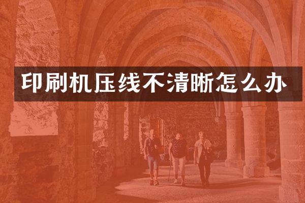 印刷机压线不清晰怎么办