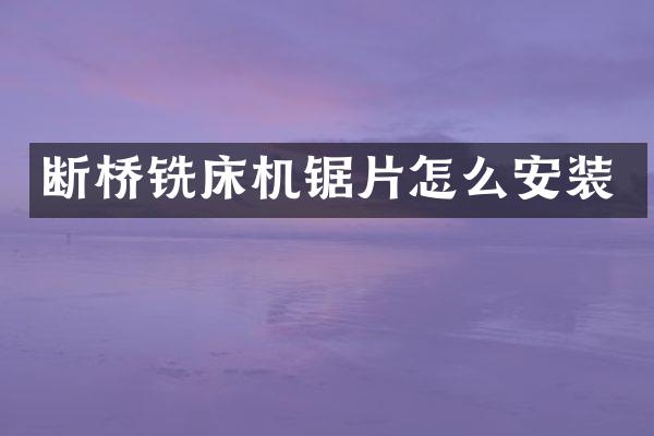 断桥铣床机锯片怎么安装