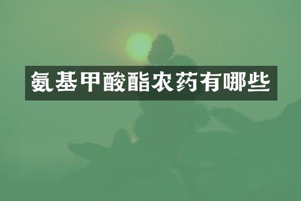 氨基甲酸酯农药有哪些
