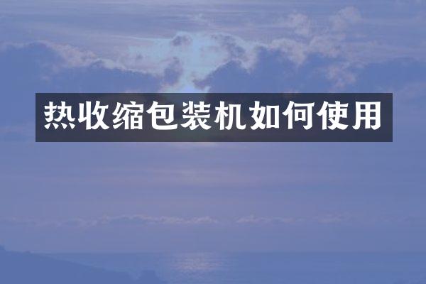 热收缩包装机如何使用