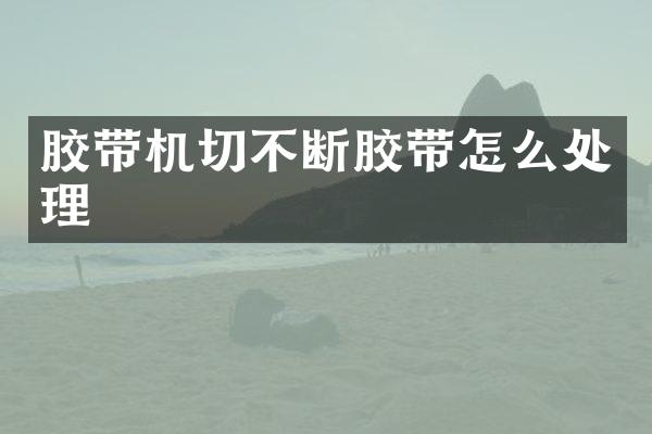 胶带机切不断胶带怎么处理