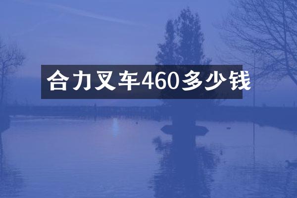 合力叉车460多少钱